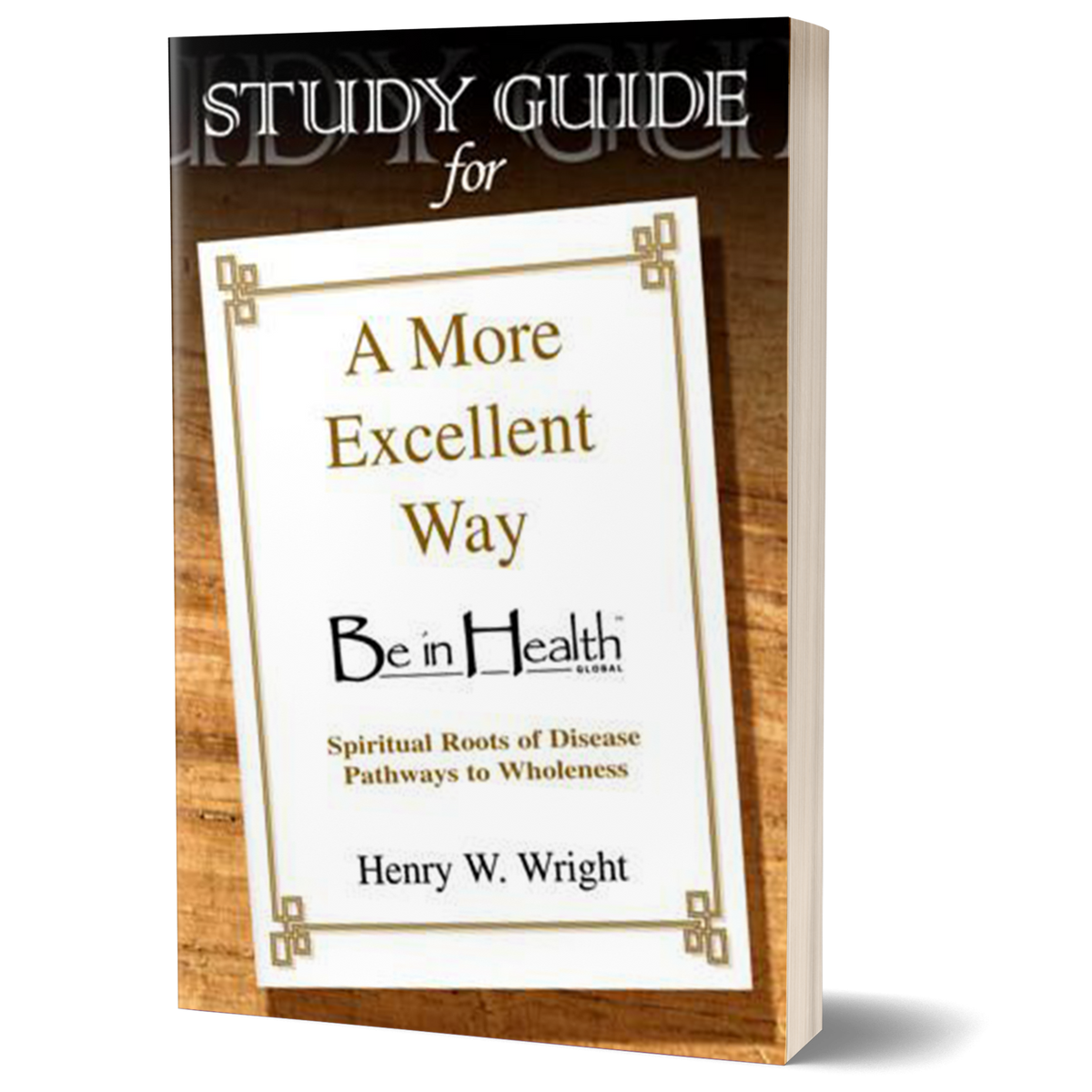 A More Excellent Way STUDY GUIDE by Dr. Henry W. Wright – Be in Health® Resource Center